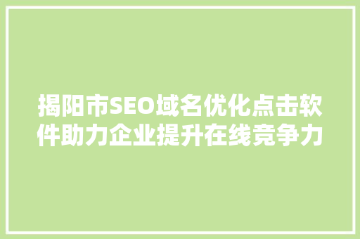揭阳市SEO域名优化点击软件助力企业提升在线竞争力