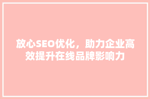 放心SEO优化，助力企业高效提升在线品牌影响力