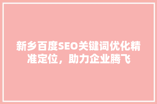 新乡百度SEO关键词优化精准定位，助力企业腾飞