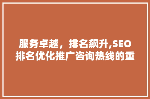 服务卓越，排名飙升,SEO排名优化推广咨询热线的重要