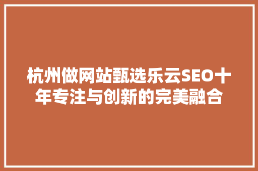 杭州做网站甄选乐云SEO十年专注与创新的完美融合