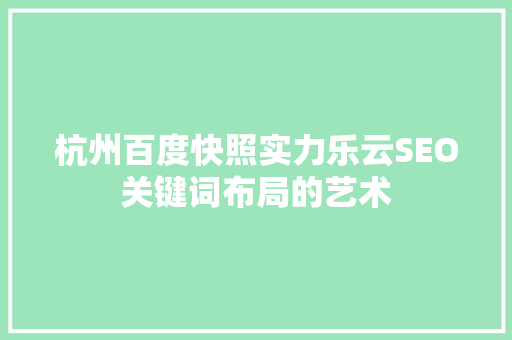 杭州百度快照实力乐云SEO关键词布局的艺术