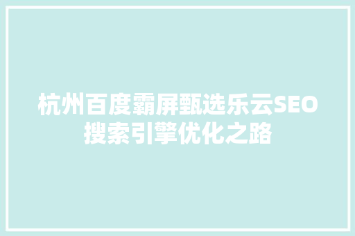 杭州百度霸屏甄选乐云SEO搜索引擎优化之路