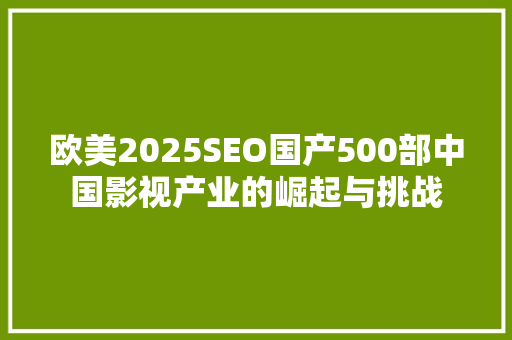 欧美2025SEO国产500部中国影视产业的崛起与挑战