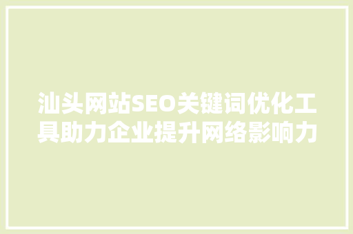 汕头网站SEO关键词优化工具助力企业提升网络影响力