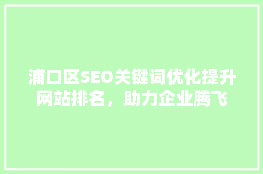 浦口区SEO关键词优化提升网站排名，助力企业腾飞  第1张