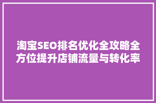 淘宝SEO排名优化全攻略全方位提升店铺流量与转化率
