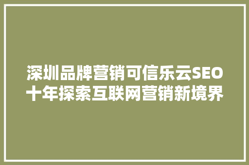 深圳品牌营销可信乐云SEO十年探索互联网营销新境界