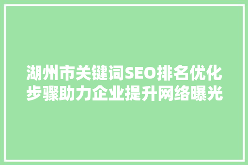 湖州市关键词SEO排名优化步骤助力企业提升网络曝光度  第1张