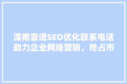 滦南靠谱SEO优化联系电话助力企业网络营销，抢占市场先机