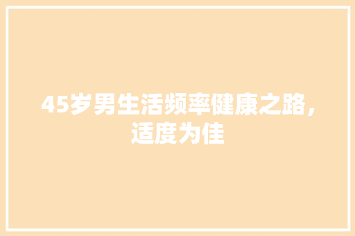 45岁男生活频率健康之路，适度为佳