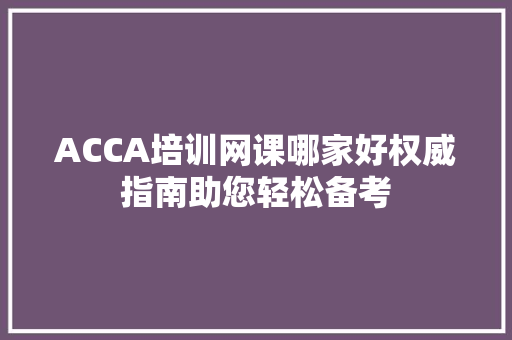 ACCA培训网课哪家好权威指南助您轻松备考