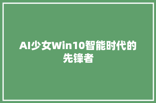 AI少女Win10智能时代的先锋者