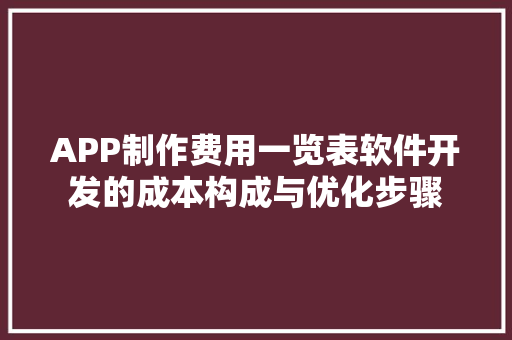 APP制作费用一览表软件开发的成本构成与优化步骤