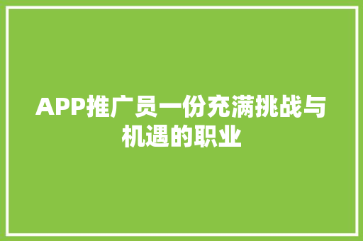 APP推广员一份充满挑战与机遇的职业