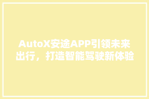 AutoX安途APP引领未来出行，打造智能驾驶新体验
