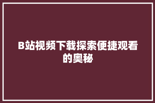 B站视频下载探索便捷观看的奥秘