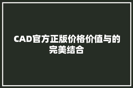 CAD官方正版价格价值与的完美结合