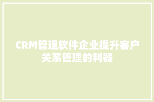 CRM管理软件企业提升客户关系管理的利器