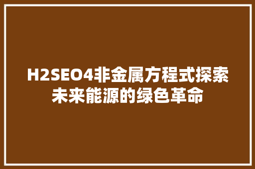 H2SEO4非金属方程式探索未来能源的绿色革命