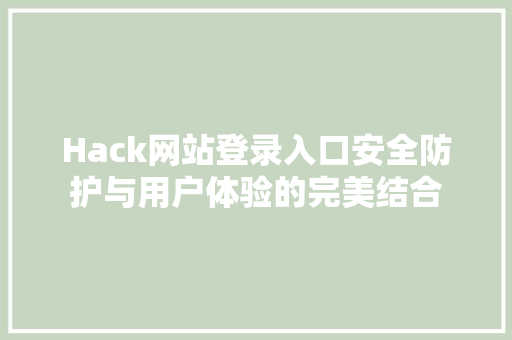 Hack网站登录入口安全防护与用户体验的完美结合