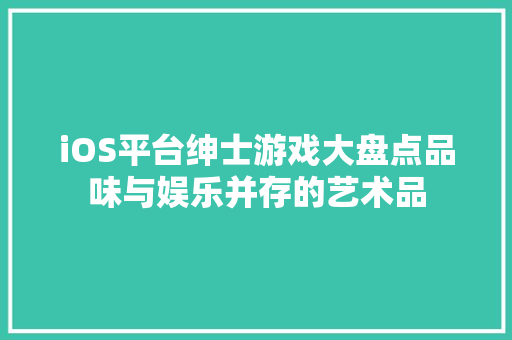 iOS平台绅士游戏大盘点品味与娱乐并存的艺术品