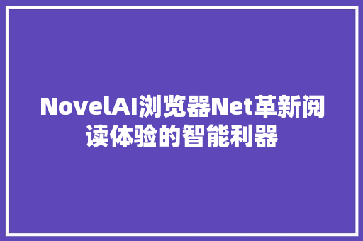 NovelAI浏览器Net革新阅读体验的智能利器