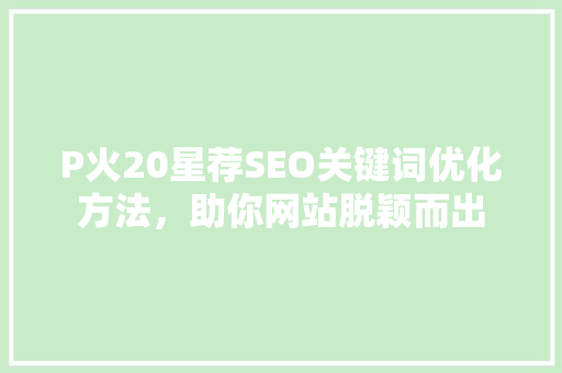 P火20星荐SEO关键词优化方法，助你网站脱颖而出