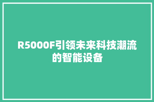 R5000F引领未来科技潮流的智能设备