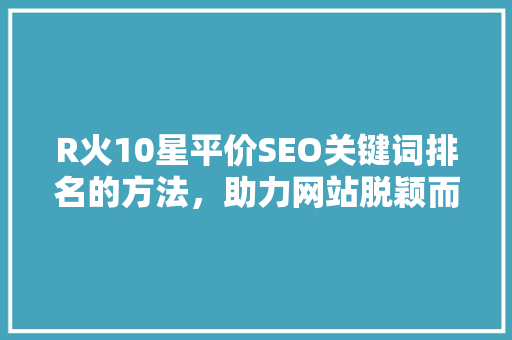 R火10星平价SEO关键词排名的方法，助力网站脱颖而出