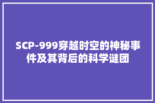 SCP-999穿越时空的神秘事件及其背后的科学谜团