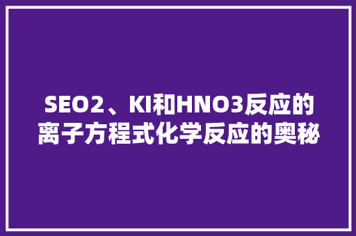 SEO2、KI和HNO3反应的离子方程式化学反应的奥秘与