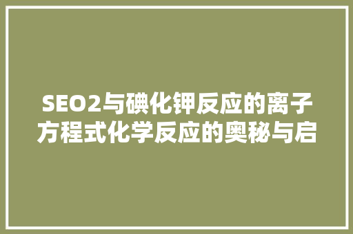 SEO2与碘化钾反应的离子方程式化学反应的奥秘与启示