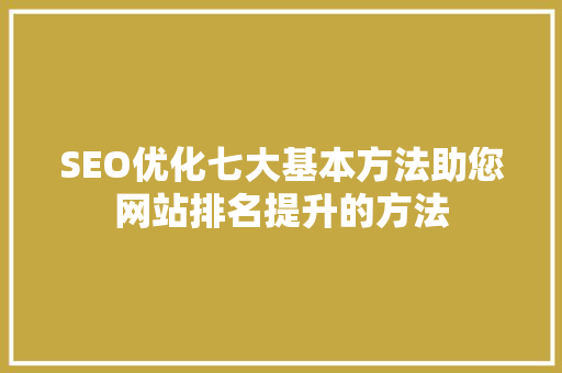 SEO优化七大基本方法助您网站排名提升的方法