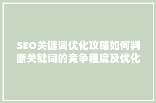 SEO关键词优化攻略如何判断关键词的竞争程度及优化潜力