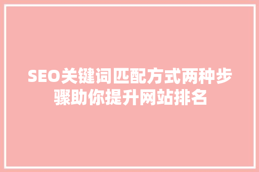 SEO关键词匹配方式两种步骤助你提升网站排名