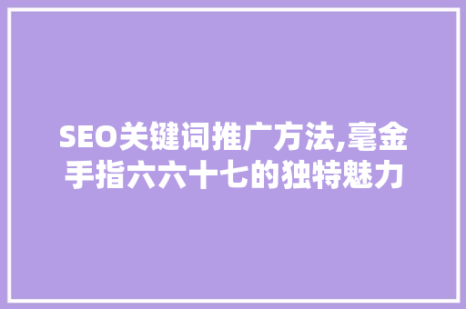 SEO关键词推广方法,毫金手指六六十七的独特魅力