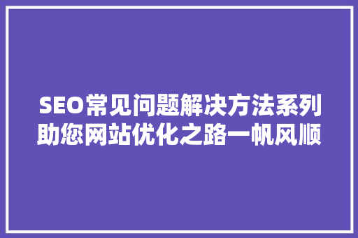 SEO常见问题解决方法系列助您网站优化之路一帆风顺