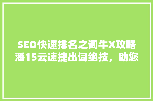 SEO快速排名之词牛X攻略潘15云速捷出词绝技，助您网站腾飞