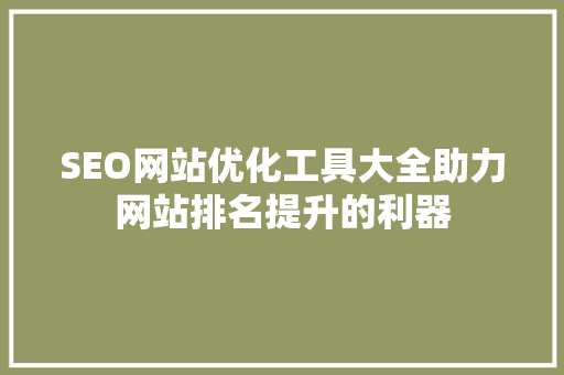 SEO网站优化工具大全助力网站排名提升的利器