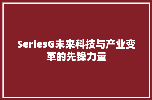 SeriesG未来科技与产业变革的先锋力量