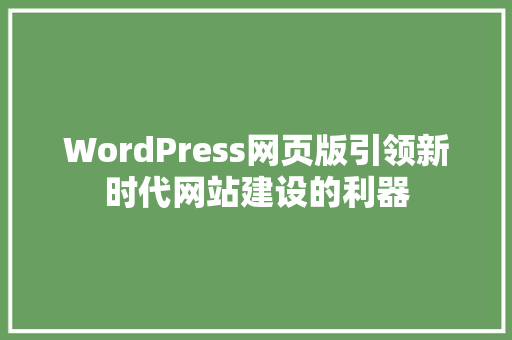 WordPress网页版引领新时代网站建设的利器