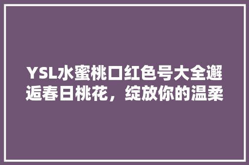YSL水蜜桃口红色号大全邂逅春日桃花，绽放你的温柔魅力