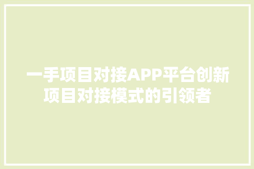 一手项目对接APP平台创新项目对接模式的引领者