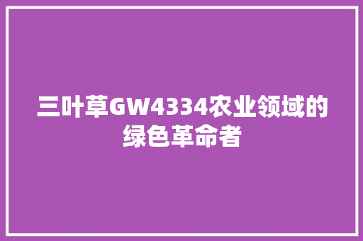 三叶草GW4334农业领域的绿色革命者