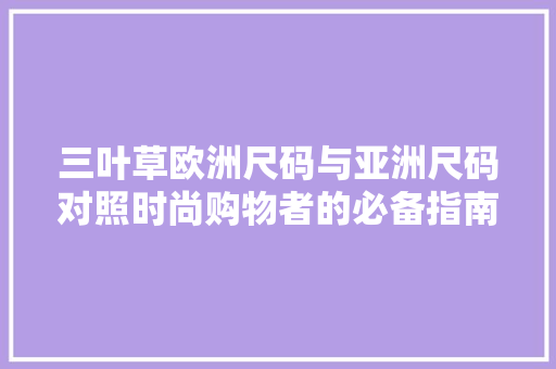 三叶草欧洲尺码与亚洲尺码对照时尚购物者的必备指南