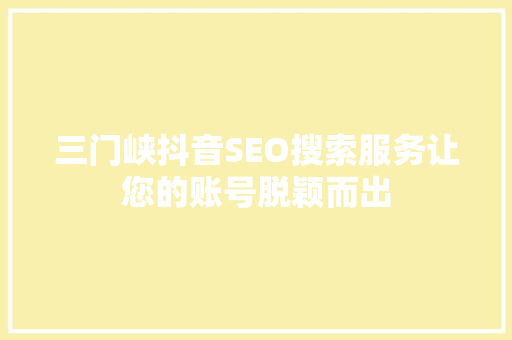 三门峡抖音SEO搜索服务让您的账号脱颖而出