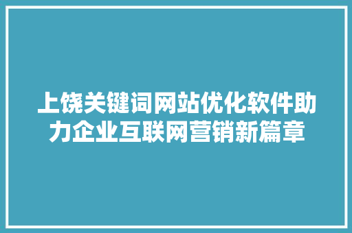 上饶关键词网站优化软件助力企业互联网营销新篇章