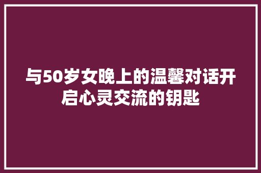 与50岁女晚上的温馨对话开启心灵交流的钥匙