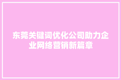 东莞关键词优化公司助力企业网络营销新篇章